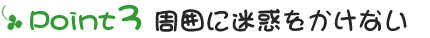 Point3：周囲に迷惑をかけない